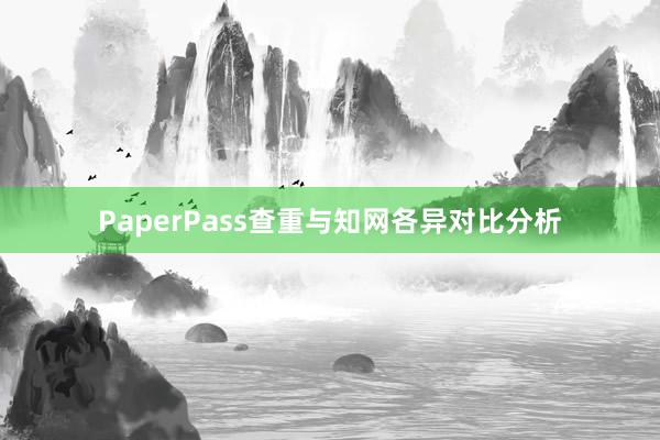PaperPass查重与知网各异对比分析